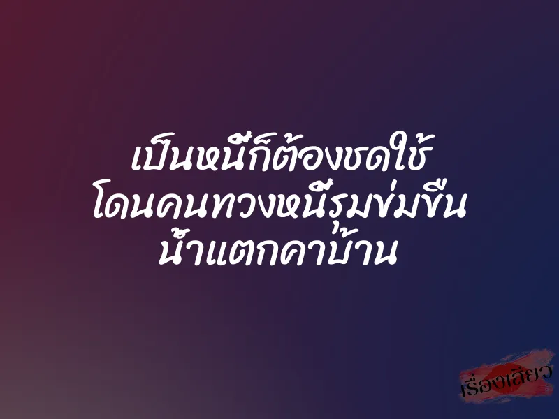 เป็นหนี้ก็ต้องชดใช้ โดนคนทวงหนี้รุมข่มขืน น้ำแตกคาบ้าน 1 เป็นหนี้ก็ต้องชดใช้ โดนคนทวงหนี้รุมข่มขืน น้ำแตกคาบ้าน