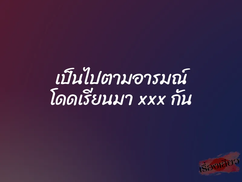 เป็นไปตามอารมณ์ โดดเรียนมา xxx กัน 1 เป็นไปตามอารมณ์ โดดเรียนมา xxx กัน