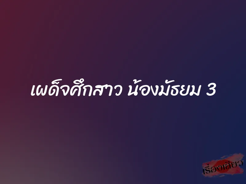เผด็จศึกสาว น้องมัธยม 3 1 เผด็จศึกสาว น้องมัธยม 3