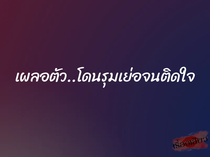 เผลอตัว..โดนรุมเย่อจนติดใจ 1 เผลอตัว..โดนรุมเย่อจนติดใจ
