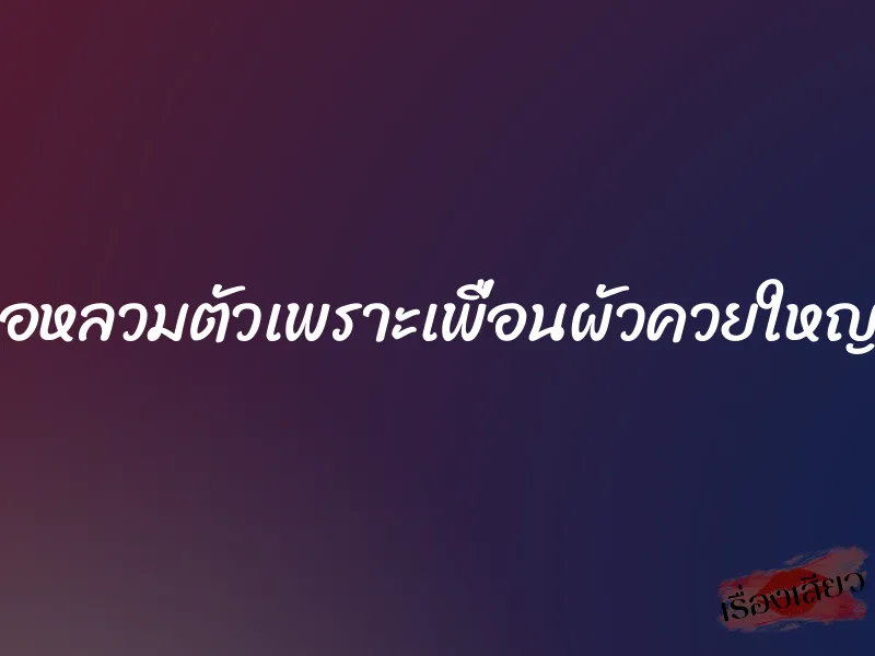 เผลอหลวมตัวเพราะเพื่อนผัวควยใหญ่เกิน 1 เผลอหลวมตัวเพราะเพื่อนผัวควยใหญ่เกิน