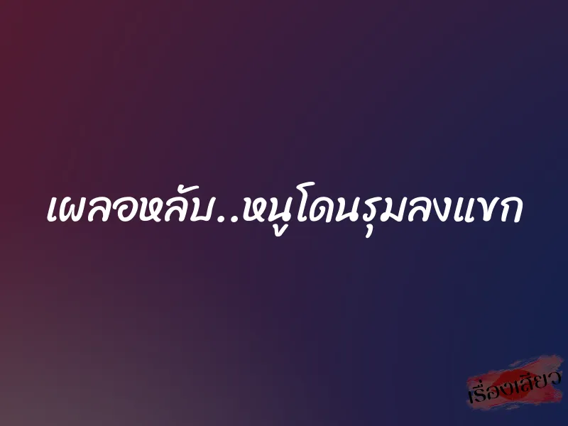 เผลอหลับ..หนูโดนรุมลงแขก 9 เผลอหลับ..หนูโดนรุมลงแขก