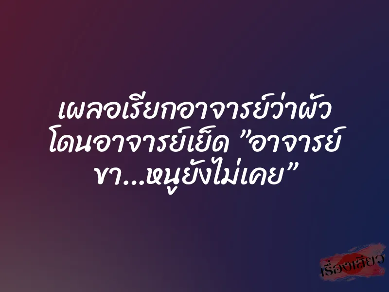 เผลอเรียกอาจารย์ว่าผัว โดนอาจารย์เย็ด ”อาจารย์ ขา…หนูยังไม่เคย” 1 เผลอเรียกอาจารย์ว่าผัว โดนอาจารย์เย็ด ”อาจารย์ ขา…หนูยังไม่เคย”