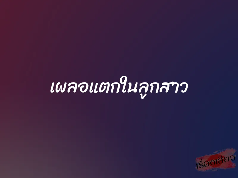 เผลอแตกในลูกสาว 1 เผลอแตกในลูกสาว