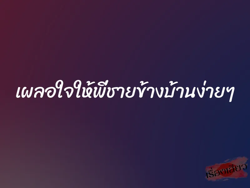 เผลอใจให้พี่ชายข้างบ้านง่ายๆ 1 เผลอใจให้พี่ชายข้างบ้านง่ายๆ