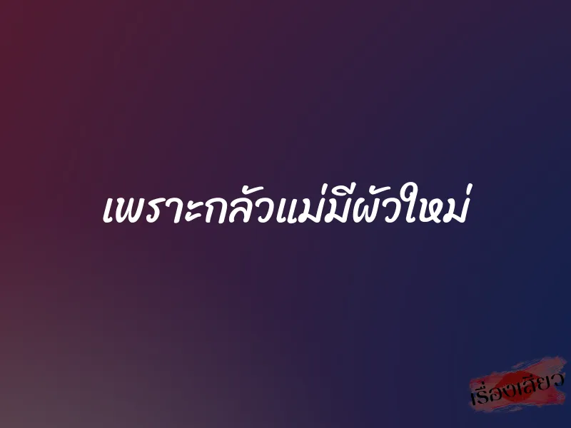 เพราะกลัวแม่มีผัวใหม่ 1 เพราะกลัวแม่มีผัวใหม่