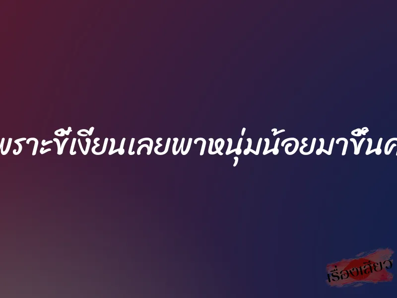 เพราะขี้เงี่ยนเลยพาหนุ่มน้อยมาขึ้นครู 1 เพราะขี้เงี่ยนเลยพาหนุ่มน้อยมาขึ้นครู