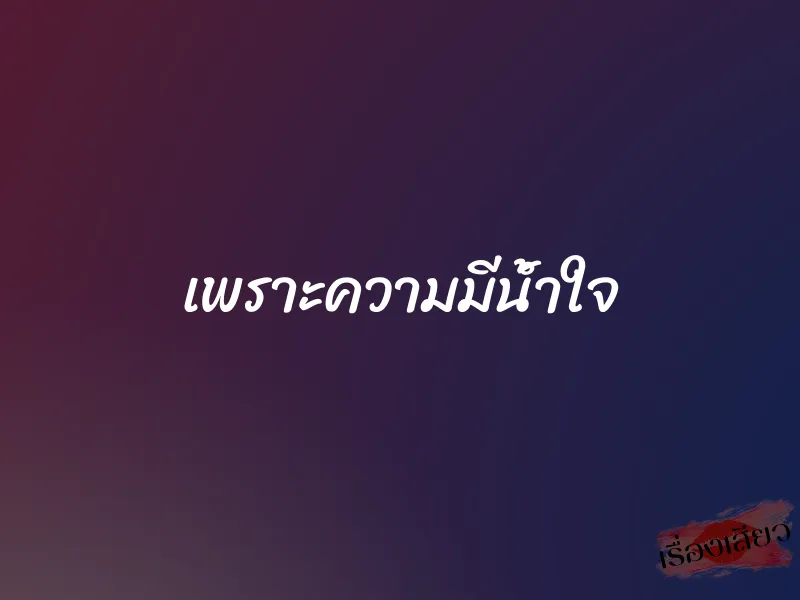 เพราะความมีน้ำใจ 1 เพราะความมีน้ำใจ