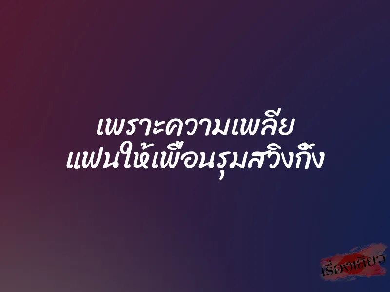 เพราะความเพลีย แฟนให้เพื่อนรุมสวิงกิ้ง 8 เพราะความเพลีย แฟนให้เพื่อนรุมสวิงกิ้ง