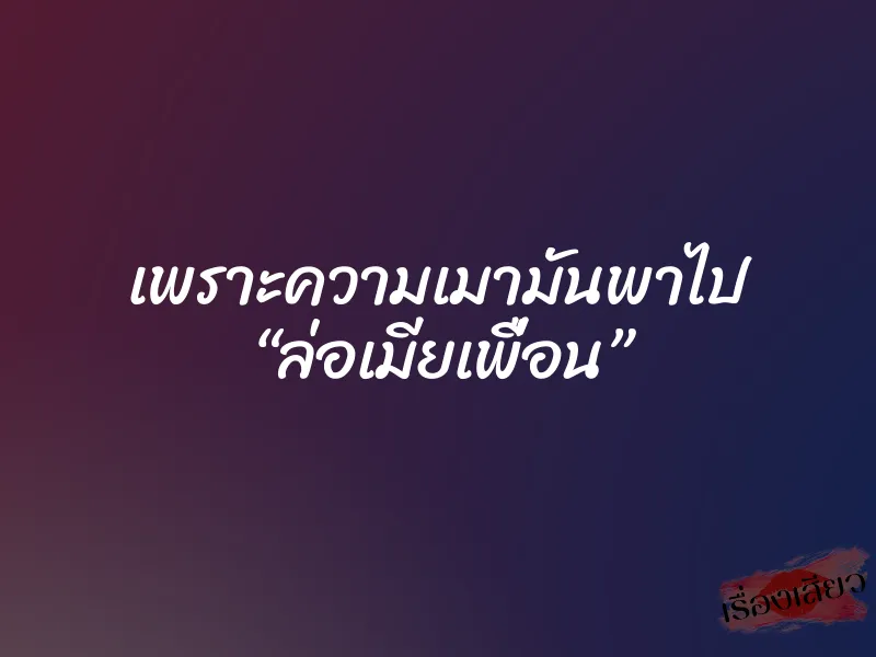 เพราะความเมามันพาไป “ล่อเมียเพื่อน” 8 เพราะความเมามันพาไป “ล่อเมียเพื่อน”