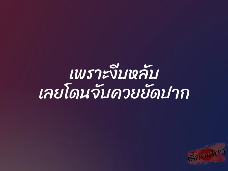 เพราะงีบหลับ เลยโดนจับควยยัดปาก 1 เพราะงีบหลับ เลยโดนจับควยยัดปาก