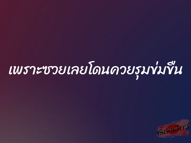 เพราะซวยเลยโดนควยรุมข่มขืน 1 เพราะซวยเลยโดนควยรุมข่มขืน
