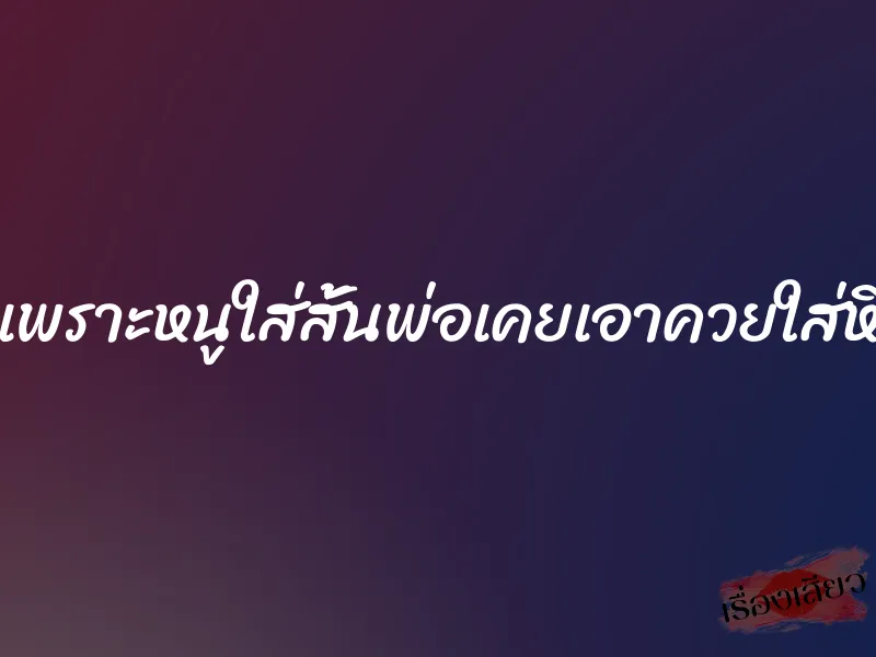 เพราะหนูใส่สั้นพ่อเคยเอาควยใส่หี 5 เพราะหนูใส่สั้นพ่อเคยเอาควยใส่หี