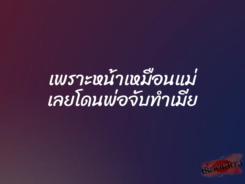 เพราะหน้าเหมือนแม่ เลยโดนพ่อจับทำเมีย 1 เพราะหน้าเหมือนแม่ เลยโดนพ่อจับทำเมีย