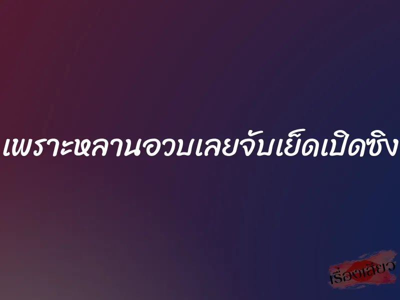 เพราะหลานอวบเลยจับเย็ดเปิดซิง 1 เพราะหลานอวบเลยจับเย็ดเปิดซิง