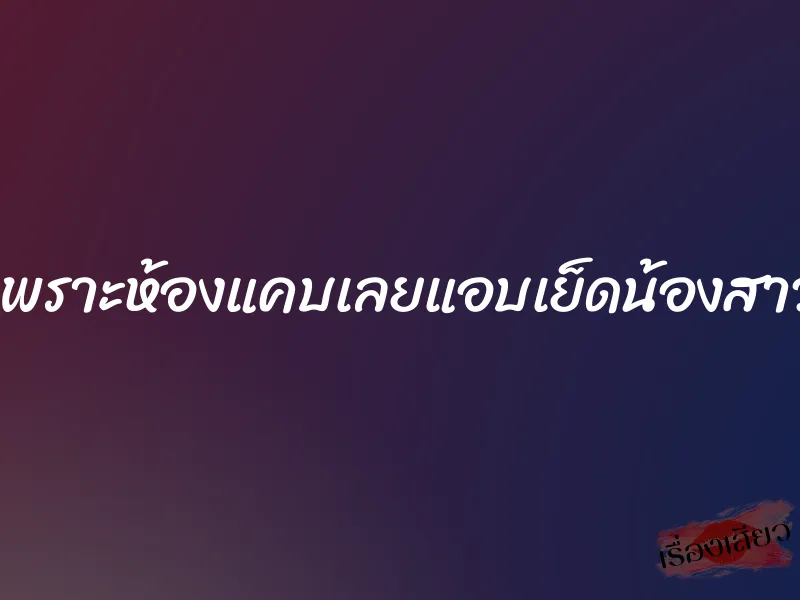 เพราะห้องแคบเลยแอบเย็ดน้องสาว 1 เพราะห้องแคบเลยแอบเย็ดน้องสาว