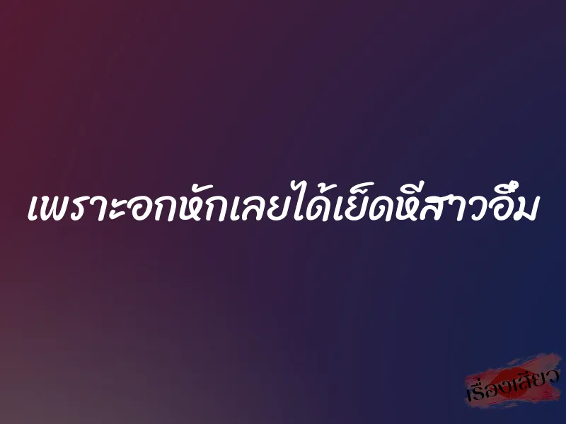 เพราะอกหักเลยได้เย็ดหีสาวอึ๋ม 1 เพราะอกหักเลยได้เย็ดหีสาวอึ๋ม