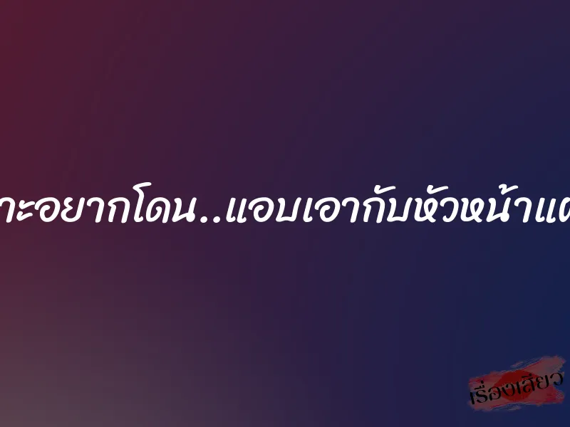 เพราะอยากโดน..แอบเอากับหัวหน้าแผนก 1 เพราะอยากโดน..แอบเอากับหัวหน้าแผนก