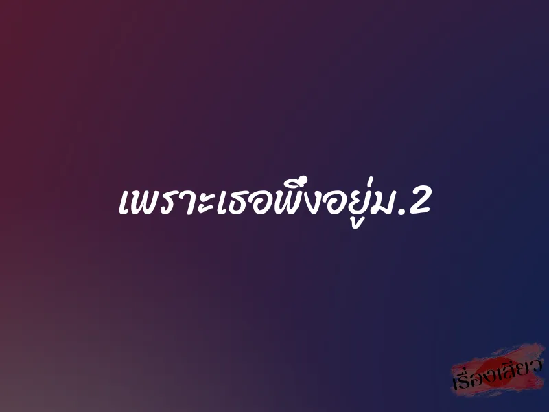 เพราะเธอพึ่งอยู่ม.2 1 เพราะเธอพึ่งอยู่ม.2