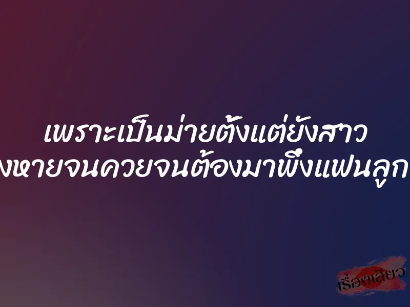 เพราะเป็นม่ายตั้งแต่ยังสาว ทำให้ห่างหายจนควยจนต้องมาพึ่งแฟนลูกที่ควยโต 1 เพราะเป็นม่ายตั้งแต่ยังสาว ทำให้ห่างหายจนควยจนต้องมาพึ่งแฟนลูกที่ควยโต