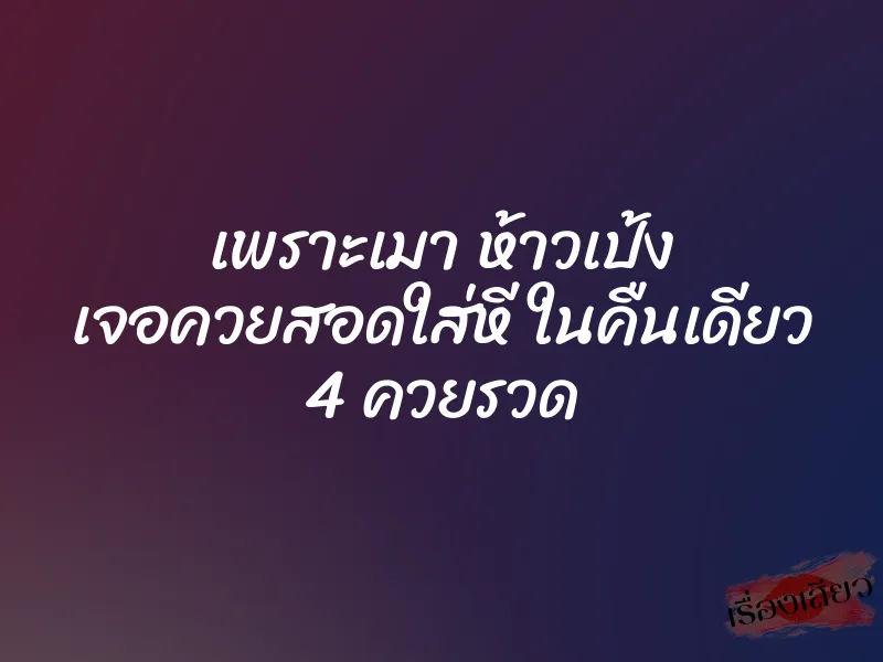 เพราะเมา ห้าวเป้ง เจอควยสอดใส่หี ในคืนเดียว 4 ควยรวด 1 เพราะเมา ห้าวเป้ง เจอควยสอดใส่หี ในคืนเดียว 4 ควยรวด