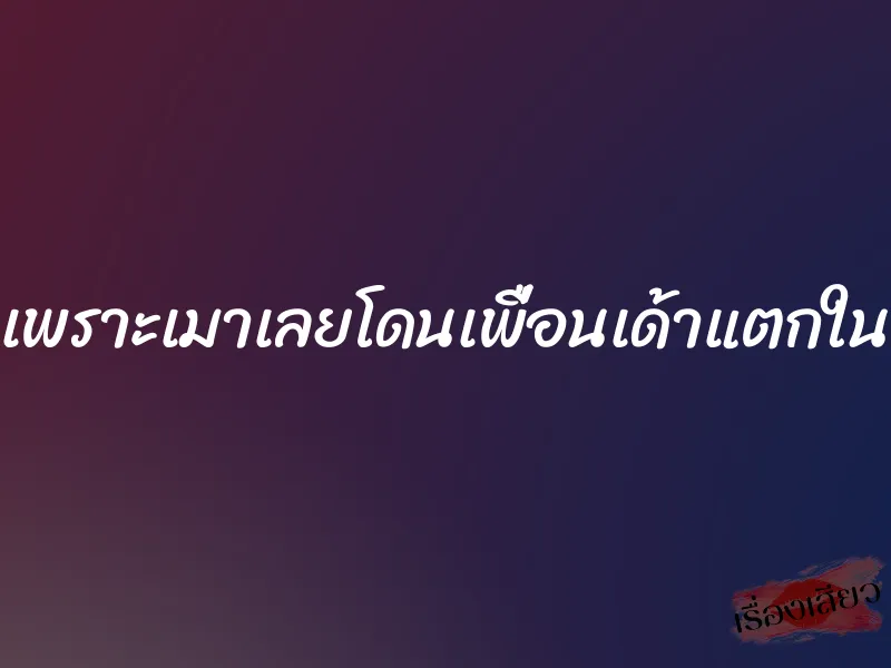 เพราะเมาเลยโดนเพื่อนเด้าแตกใน 1 เพราะเมาเลยโดนเพื่อนเด้าแตกใน