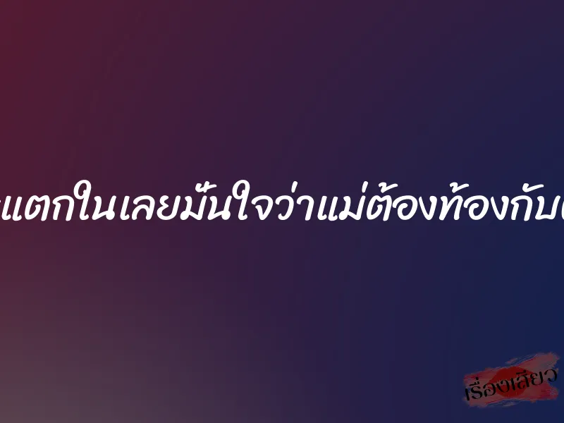 เพราะแตกในเลยมั่นใจว่าแม่ต้องท้องกับผมแน่ 8 เพราะแตกในเลยมั่นใจว่าแม่ต้องท้องกับผมแน่