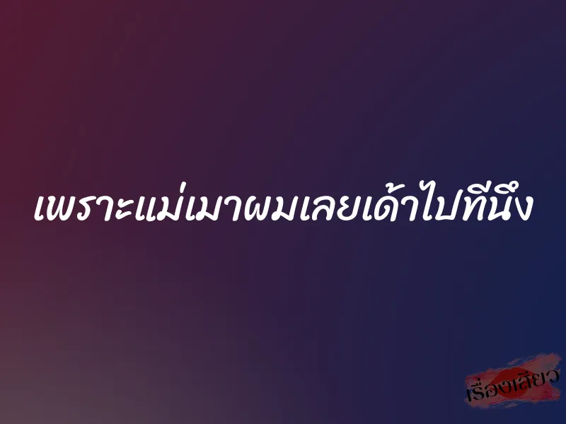 เพราะแม่เมาผมเลยเด้าไปทีนึง 2 เพราะแม่เมาผมเลยเด้าไปทีนึง