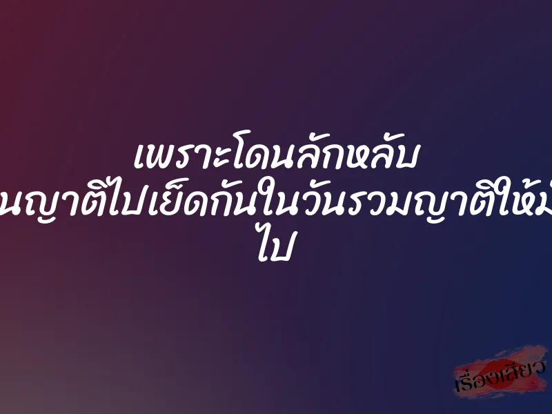 เพราะโดนลักหลับ เลยชวนญาติไปเย็ดกันในวันรวมญาติให้มันจบๆ ไป 1 เพราะโดนลักหลับ เลยชวนญาติไปเย็ดกันในวันรวมญาติให้มันจบๆ ไป