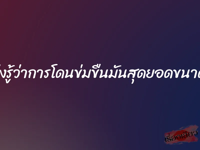 เพิ่งรู้ว่าการโดนข่มขืนมันสุดยอดขนาดนี้ 1 เพิ่งรู้ว่าการโดนข่มขืนมันสุดยอดขนาดนี้