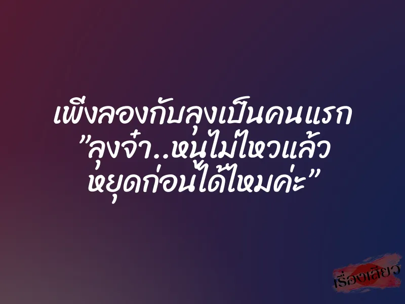 เพิ่งลองกับลุงเป็นคนแรก ”ลุงจ๋า..หนูไม่ไหวแล้ว หยุดก่อนได้ไหมค่ะ” 1 เพิ่งลองกับลุงเป็นคนแรก ”ลุงจ๋า..หนูไม่ไหวแล้ว หยุดก่อนได้ไหมค่ะ”