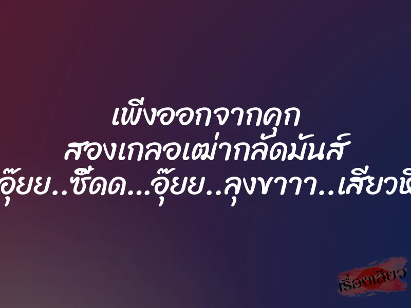 เพิ่งออกจากคุก สองเกลอเฒ่ากลัดมันส์ ”อุ๊ยย..ซี๊ดด…อุ๊ยย..ลุงขาาา..เสียวหี” 1 เพิ่งออกจากคุก สองเกลอเฒ่ากลัดมันส์ ”อุ๊ยย..ซี๊ดด…อุ๊ยย..ลุงขาาา..เสียวหี”