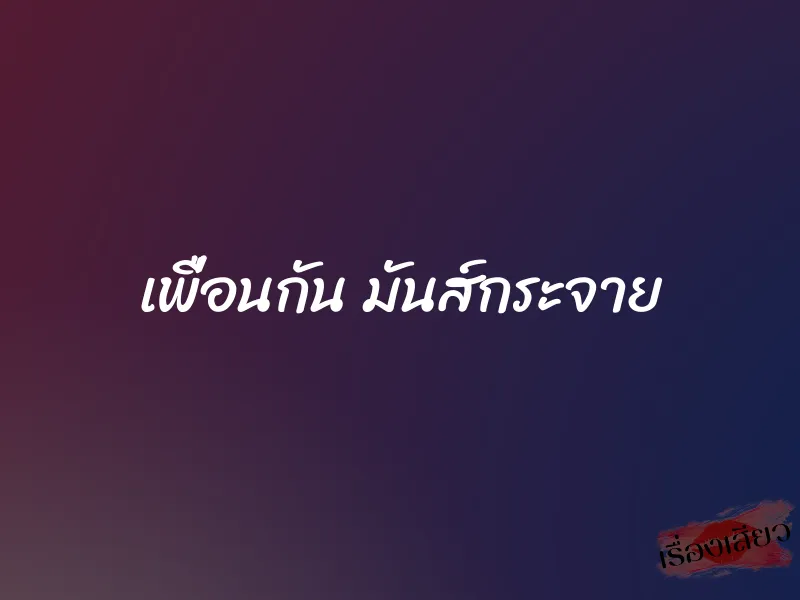 เพื่อนกัน มันส์กระจาย 1 เพื่อนกัน มันส์กระจาย