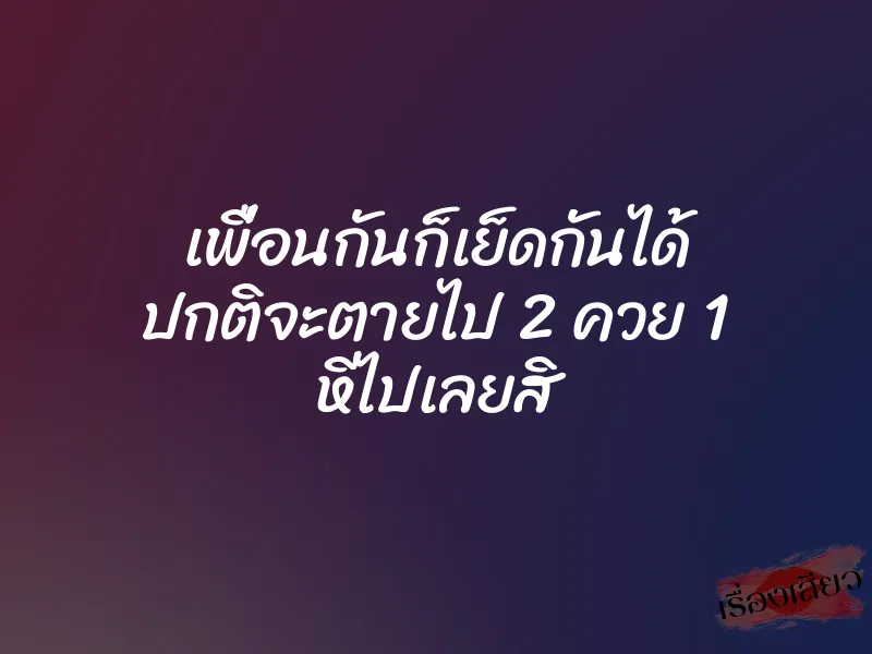 เพื่อนกันก็เย็ดกันได้ ปกติจะตายไป 2 ควย 1 หีไปเลยสิ 1 เพื่อนกันก็เย็ดกันได้ ปกติจะตายไป 2 ควย 1 หีไปเลยสิ
