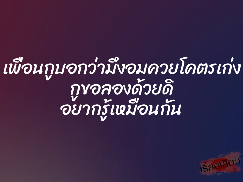 เพื่อนกูบอกว่ามึงอมควยโคตรเก่ง กูขอลองด้วยดิ อยากรู้เหมือนกัน 1 เพื่อนกูบอกว่ามึงอมควยโคตรเก่ง กูขอลองด้วยดิ อยากรู้เหมือนกัน