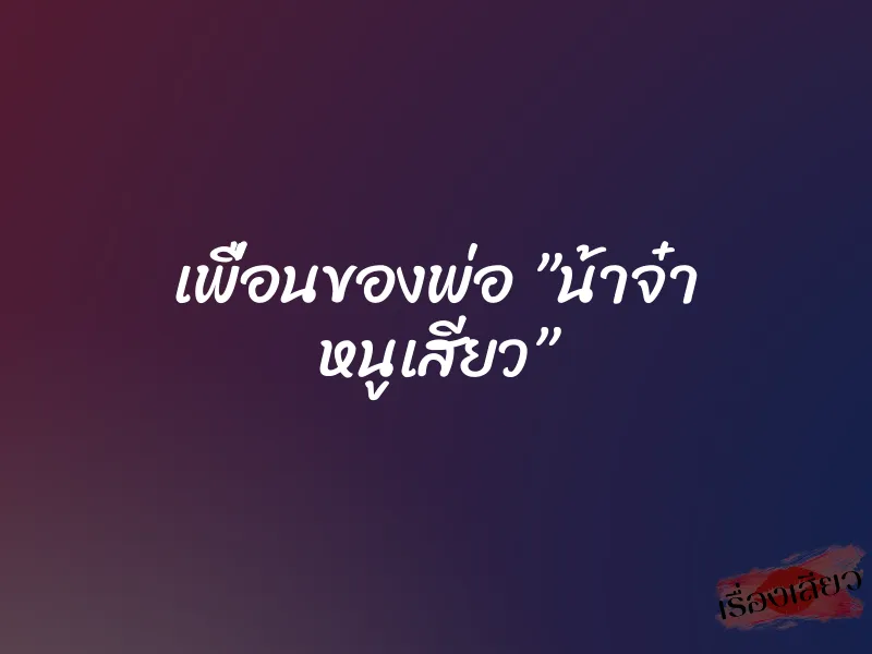 เพื่อนของพ่อ ”น้าจ๋า หนูเสียว” 5 เพื่อนของพ่อ ”น้าจ๋า หนูเสียว”