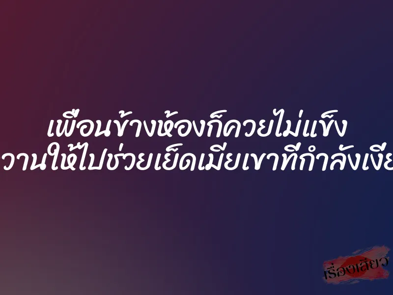 เพื่อนข้างห้องก็ควยไม่แข็ง เลยมาวานให้ไปช่วยเย็ดเมียเขาที่กำลังเงี่ยนมาก 1 เพื่อนข้างห้องก็ควยไม่แข็ง เลยมาวานให้ไปช่วยเย็ดเมียเขาที่กำลังเงี่ยนมาก