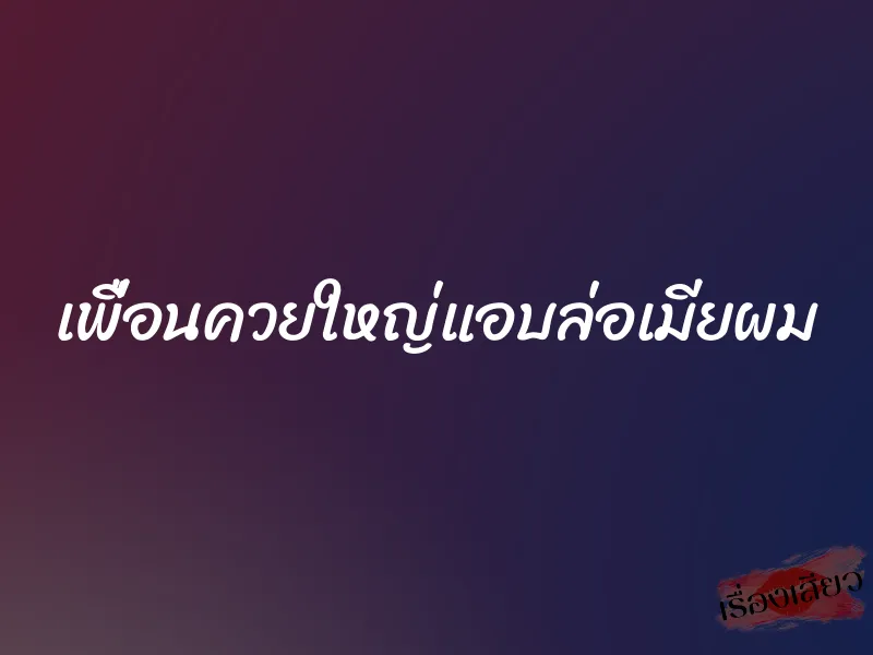 เพื่อนควยใหญ่แอบล่อเมียผม 1 เพื่อนควยใหญ่แอบล่อเมียผม