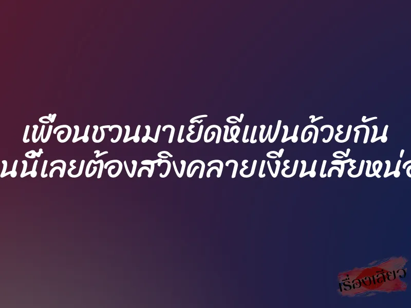 เพื่อนชวนมาเย็ดหีแฟนด้วยกัน งานนี้เลยต้องสวิงคลายเงี่ยนเสียหน่อย 1 เพื่อนชวนมาเย็ดหีแฟนด้วยกัน งานนี้เลยต้องสวิงคลายเงี่ยนเสียหน่อย
