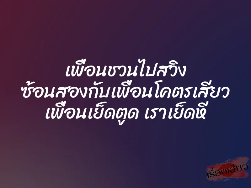 เพื่อนชวนไปสวิง ซ้อนสองกับเพื่อนโคตรเสียว เพื่อนเย็ดตูด เราเย็ดหี 1 เพื่อนชวนไปสวิง ซ้อนสองกับเพื่อนโคตรเสียว เพื่อนเย็ดตูด เราเย็ดหี