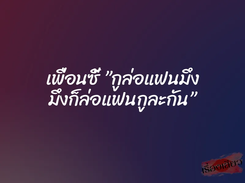 เพื่อนซี้ ”กูล่อแฟนมึง มึงก็ล่อแฟนกูละกัน” 1 เพื่อนซี้ ”กูล่อแฟนมึง มึงก็ล่อแฟนกูละกัน”