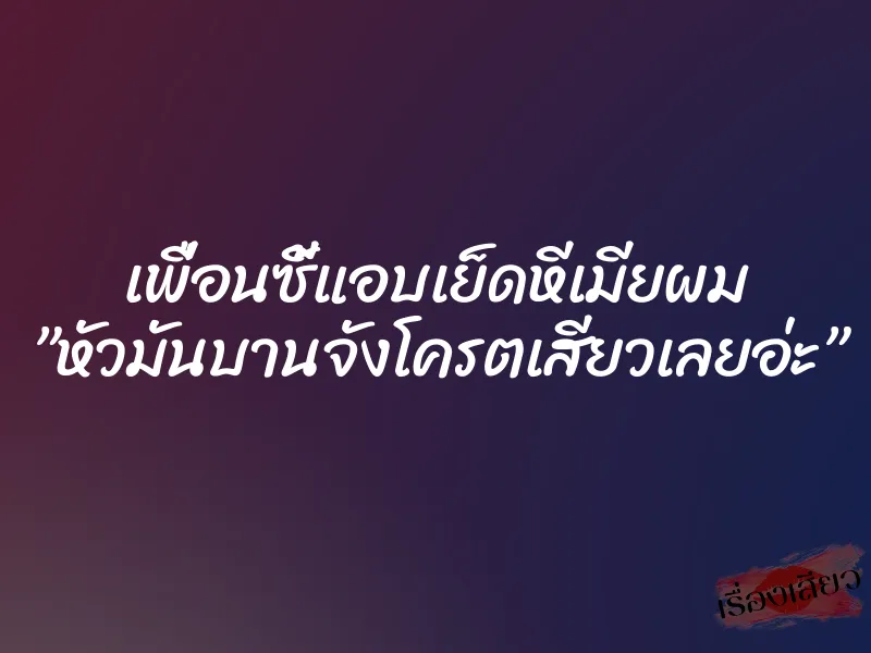 เพื่อนซี้แอบเย็ดหีเมียผม ”หัวมันบานจังโครตเสียวเลยอ่ะ” 9 เพื่อนซี้แอบเย็ดหีเมียผม ”หัวมันบานจังโครตเสียวเลยอ่ะ”