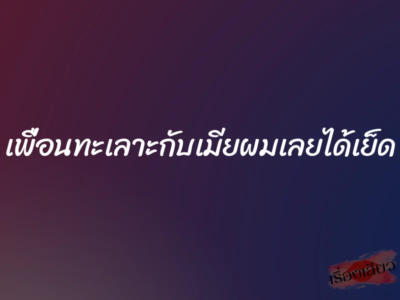 เพื่อนทะเลาะกับเมียผมเลยได้เย็ด 1 เพื่อนทะเลาะกับเมียผมเลยได้เย็ด