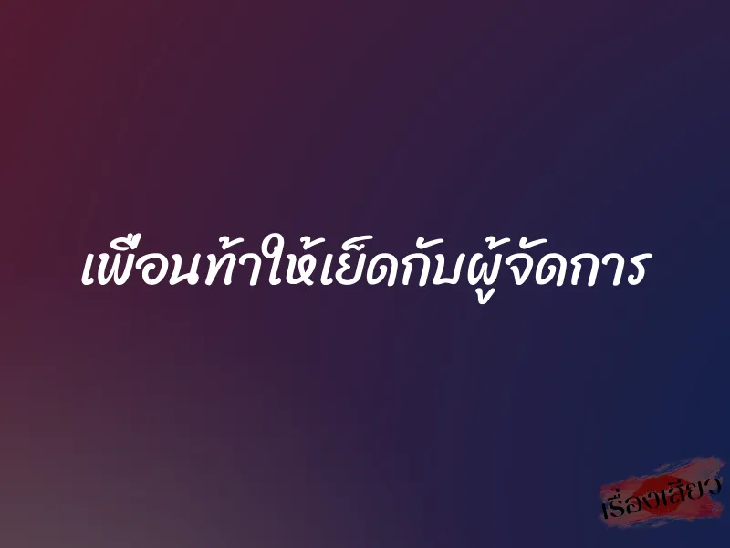 เพื่อนท้าให้เย็ดกับผู้จัดการ 1 เพื่อนท้าให้เย็ดกับผู้จัดการ