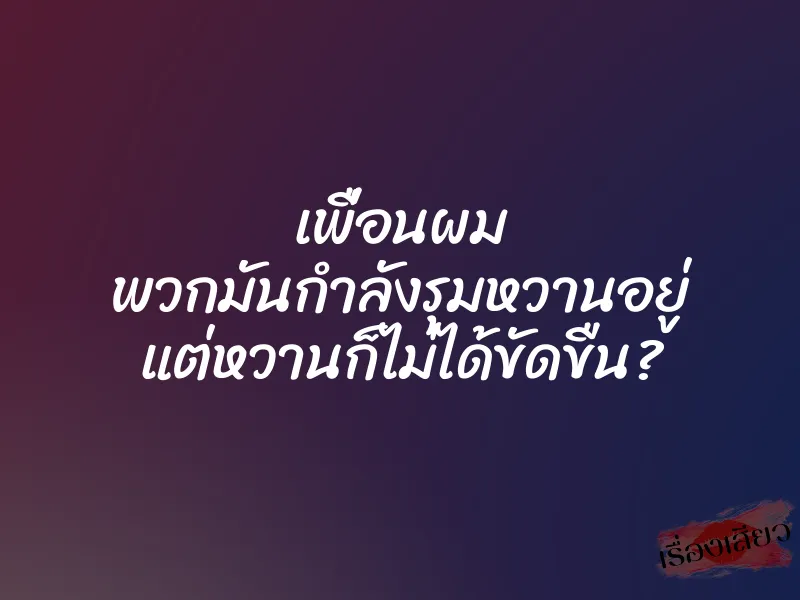 เพื่อนผม พวกมันกำลังรุมหวานอยู่ แต่หวานก็ไม่ได้ขัดขืน? 1 เพื่อนผม พวกมันกำลังรุมหวานอยู่ แต่หวานก็ไม่ได้ขัดขืน?