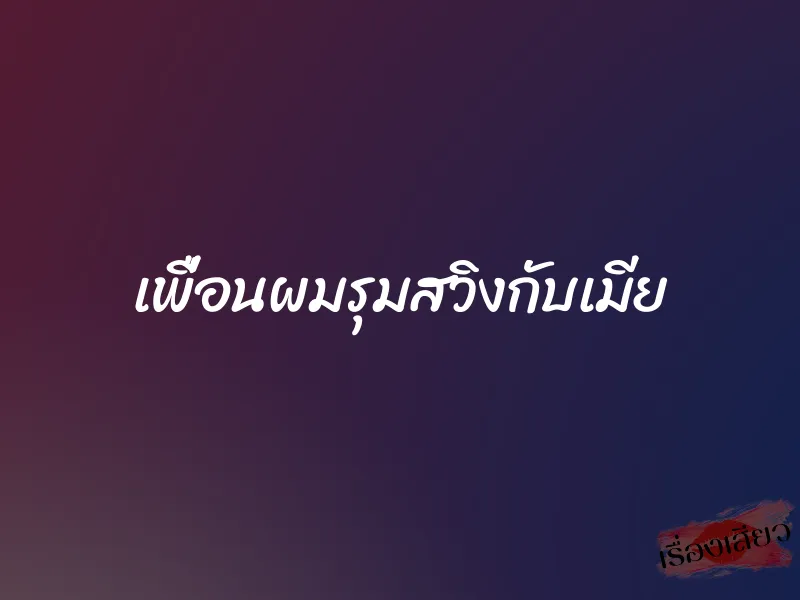 เพื่อนผมรุมสวิงกับเมีย 1 เพื่อนผมรุมสวิงกับเมีย