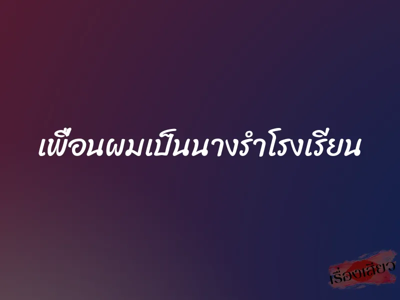เพื่อนผมเป็นนางรำโรงเรียน 1 เพื่อนผมเป็นนางรำโรงเรียน