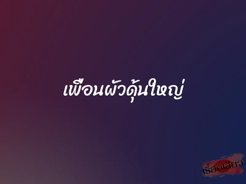 เพื่อนผัวดุ้นใหญ่ 1 เพื่อนผัวดุ้นใหญ่