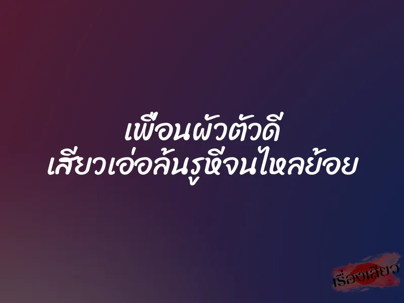 เพื่อนผัวตัวดี เสียวเอ่อล้นรูหีจนไหลย้อย 1 เพื่อนผัวตัวดี เสียวเอ่อล้นรูหีจนไหลย้อย