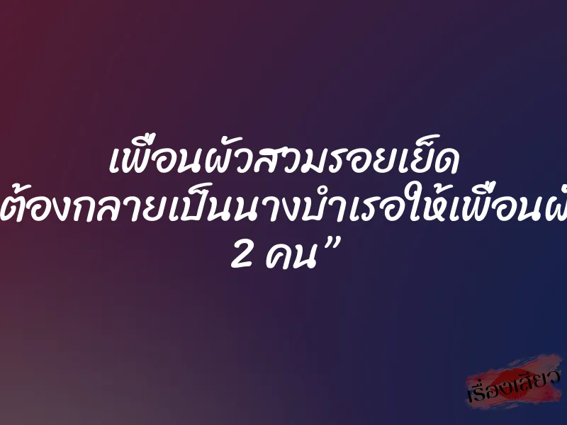 เพื่อนผัวสวมรอยเย็ด ”หนูต้องกลายเป็นนางบำเรอให้เพื่อนผัวทั้ง 2 คน” 1 เพื่อนผัวสวมรอยเย็ด ”หนูต้องกลายเป็นนางบำเรอให้เพื่อนผัวทั้ง 2 คน”